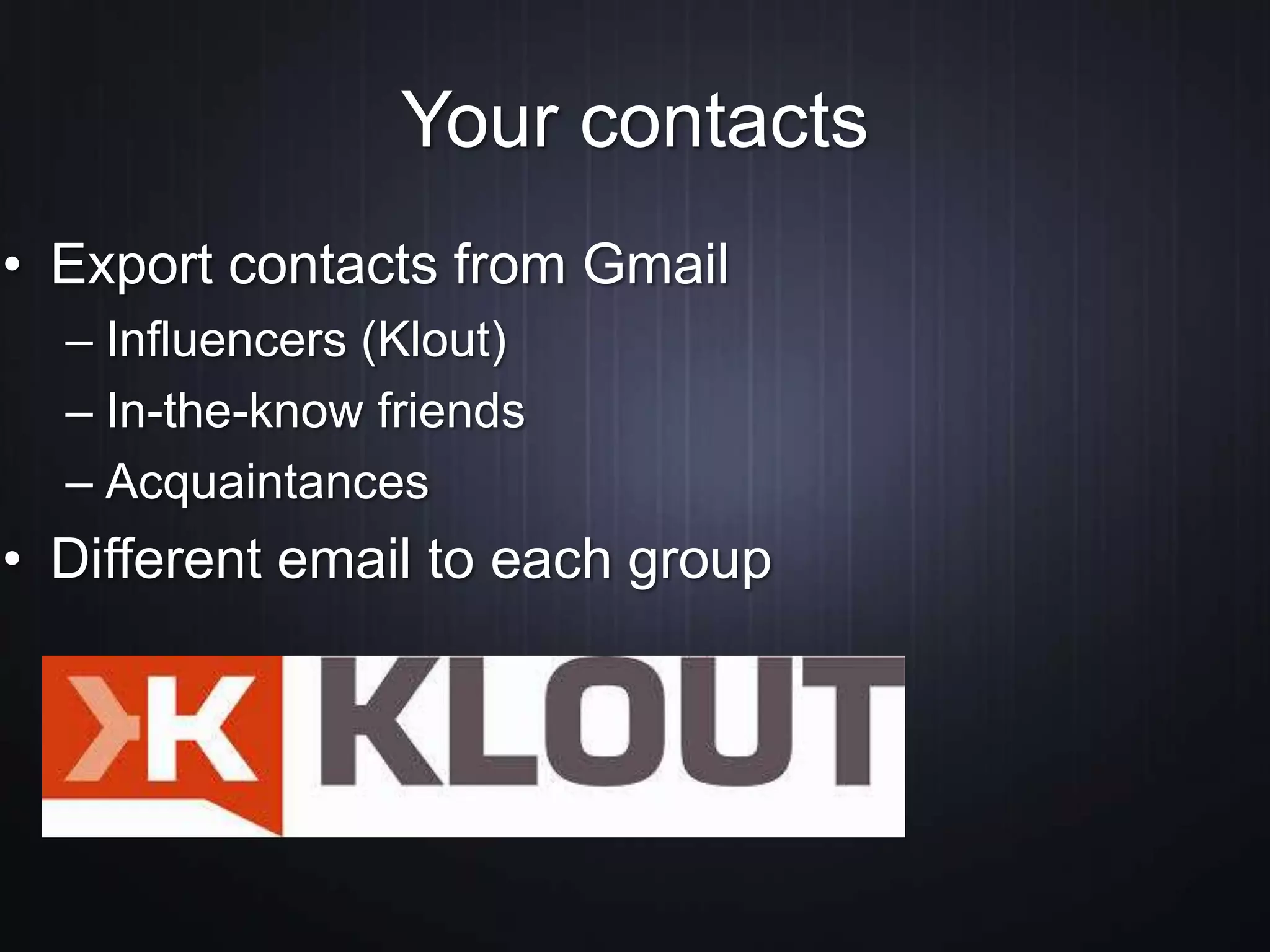 Your contacts
• Export contacts from Gmail
– Influencers (Klout)
– In-the-know friends
– Acquaintances
• Different email to each group
 