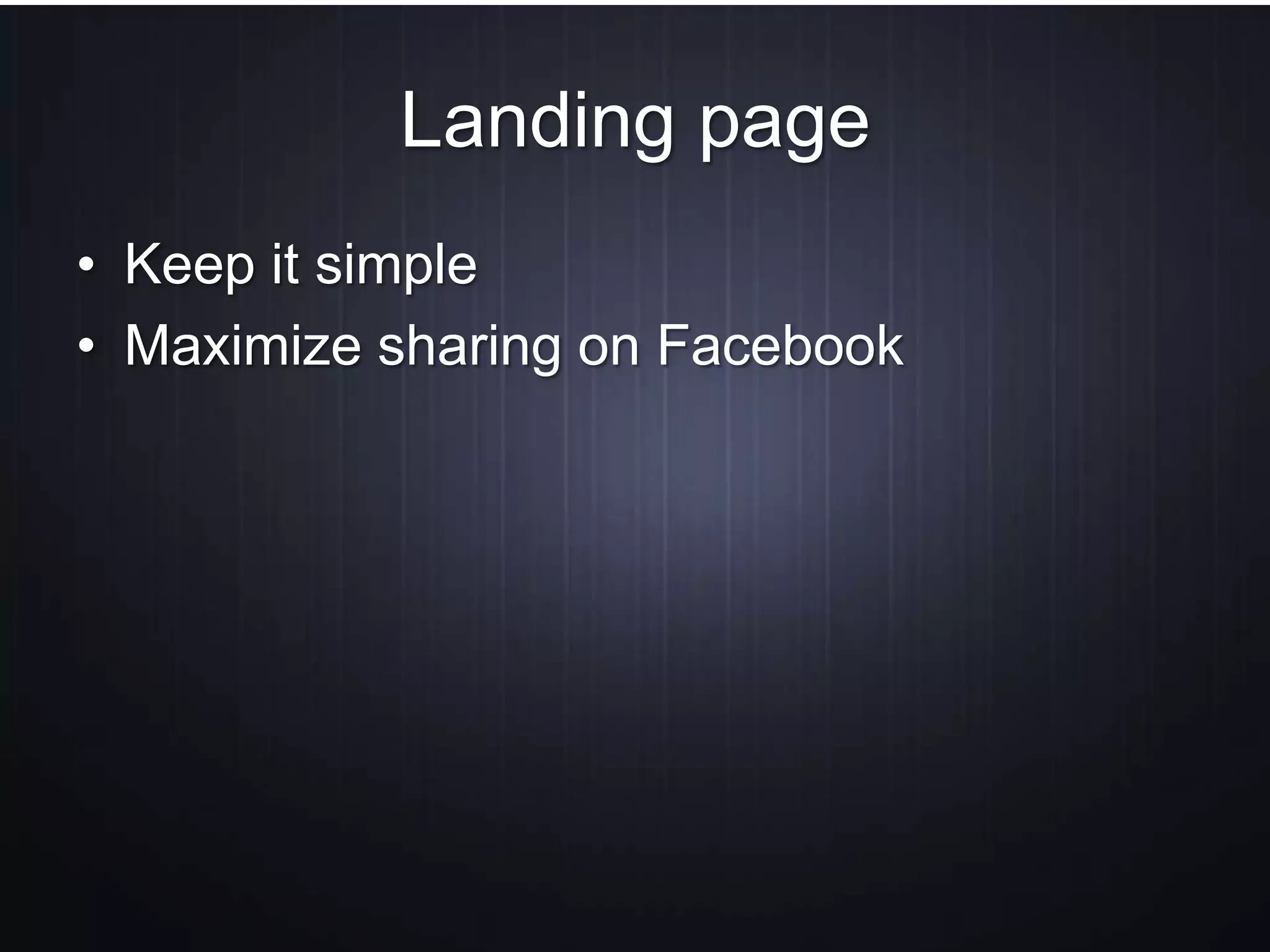 Landing page
• Keep it simple
• Maximize sharing on Facebook
 
