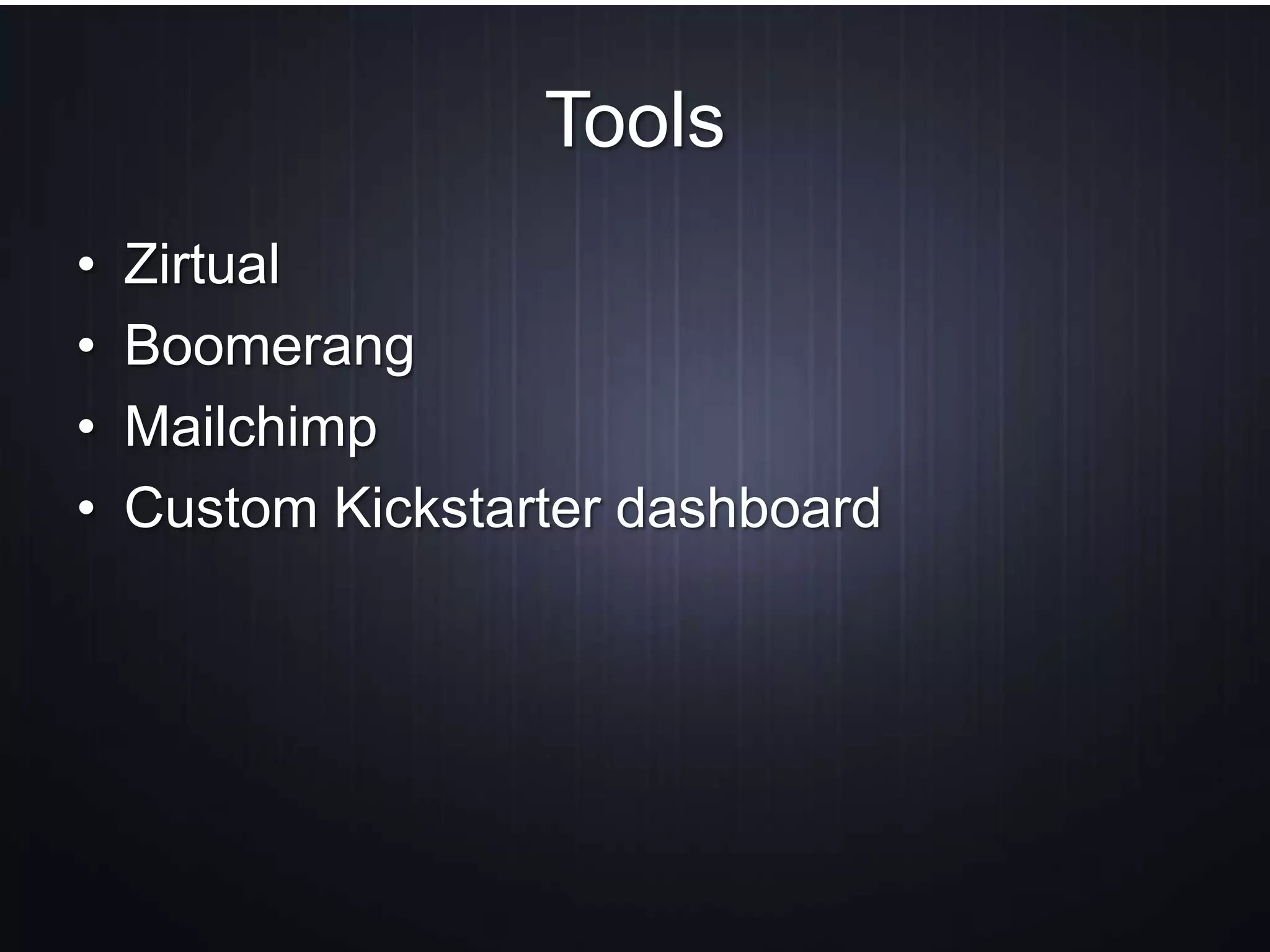 Tools
• Zirtual
• Boomerang
• Mailchimp
• Custom Kickstarter dashboard
 