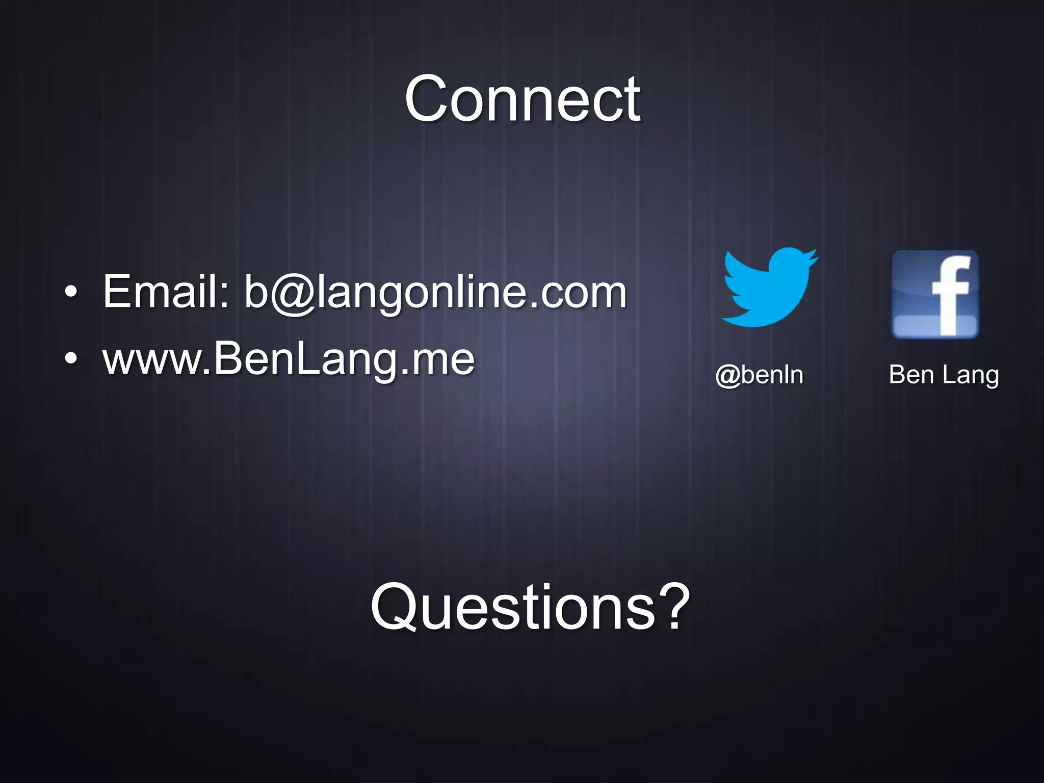 Connect
• Email: b@langonline.com
• www.BenLang.me @benln Ben Lang
Questions?
 