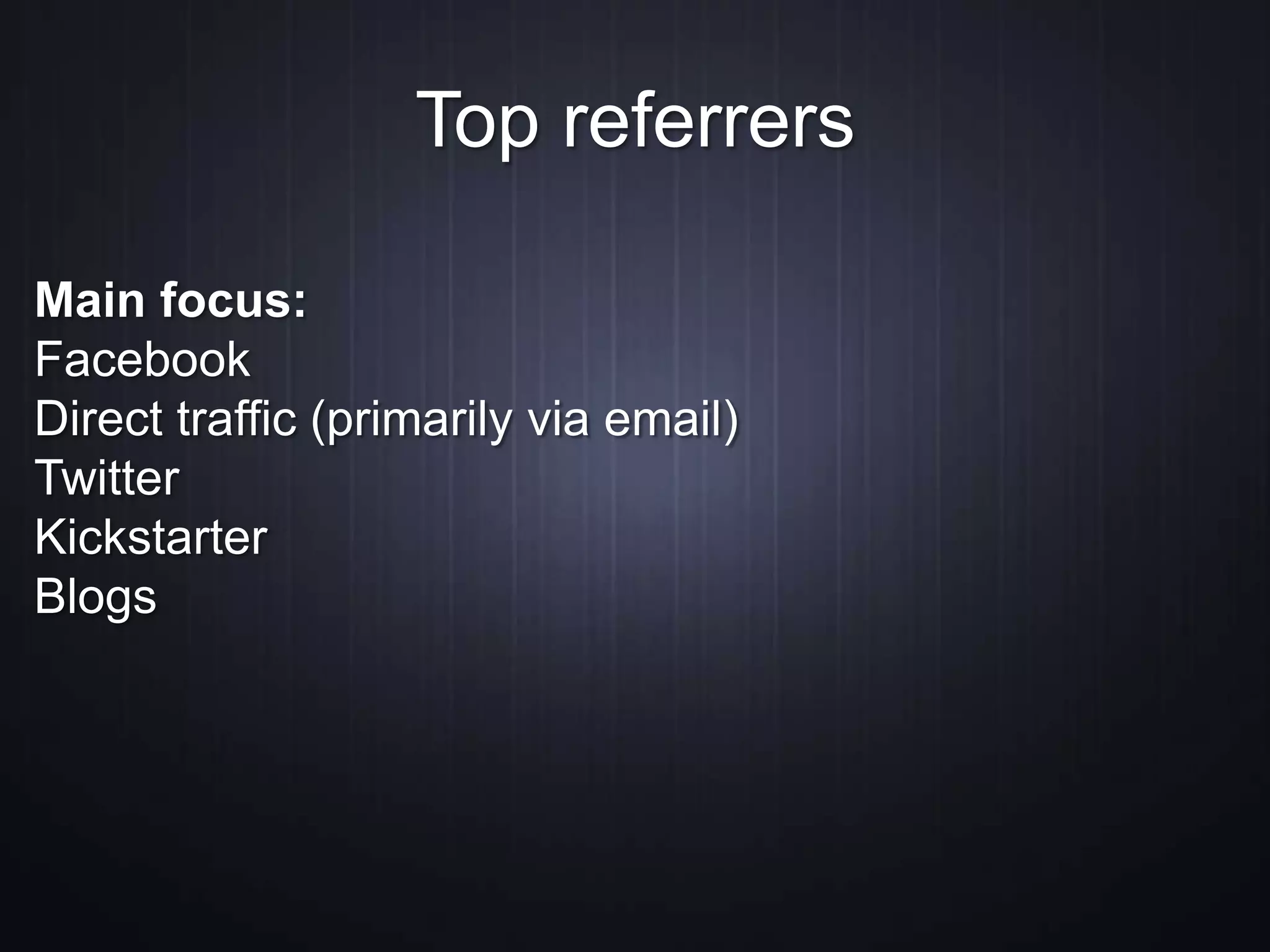 Main focus:
Facebook
Direct traffic (primarily via email)
Twitter
Kickstarter
Blogs
Top referrers
 