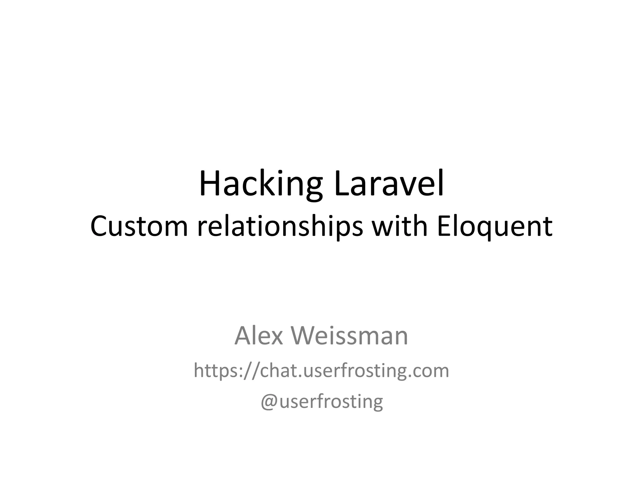 Hacking Laravel
Custom relationships with Eloquent
Alex Weissman
https://chat.userfrosting.com
@userfrosting
 