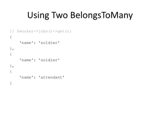 Using Two BelongsToMany
// $worker->jobs()->get();
{
'name': 'soldier'
},
{
'name': 'soldier'
},
{
'name': 'attendant'
}
 