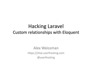 Hacking Laravel
Custom relationships with Eloquent
Alex Weissman
https://chat.userfrosting.com
@userfrosting
 
