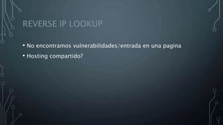 REVERSE IP LOOKUP
• No encontramos vulnerabilidades/entrada en una pagina
• Hosting compartido?
 