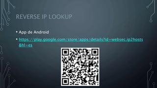 REVERSE IP LOOKUP
• App de Android
• https://play.google.com/store/apps/details?id=websec.ip2hosts
&hl=es
 