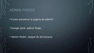 ADMIN FINDER
• Como encontrar la pagina de admin?
• Google dork: admin finder
• Admin finder: ataque de diccionario
 