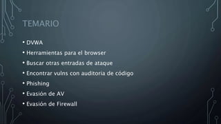 TEMARIO
• DVWA
• Herramientas para el browser
• Buscar otras entradas de ataque
• Encontrar vulns con auditoria de código
• Phishing
• Evasión de AV
• Evasión de Firewall
 