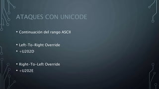 ATAQUES CON UNICODE
• Continuación del rango ASCII
• Left-To-Right Override
• +U202D
• Right-To-Left Override
• +U202E
 