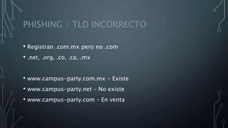 PHISHING / TLD INCORRECTO
• Registran .com.mx pero no .com
• .net, .org, .co, .ca, .mx
• www.campus-party.com.mx - Existe
• www.campus-party.net – No existe
• www.campus-party.com – En venta
 