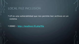 LOCAL FILE INCLUSION
• LFI es una vulnerabilidad que nos permite leer archivos en un
sistema
• DEMO - http://localhost/lfi.php?file
 