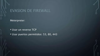 EVASION DE FIREWALL
Meterpreter:
• Usar un reverse TCP
• Usar puertos permitidos: 53, 80, 443
 