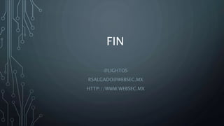 FIN
@LIGHTOS
RSALGADO@WEBSEC.MX
HTTP://WWW.WEBSEC.MX
 
