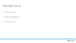 @omerlh
Running in the CI
• Run e2e tests
• Proxy through Zap
• Fail the build
 