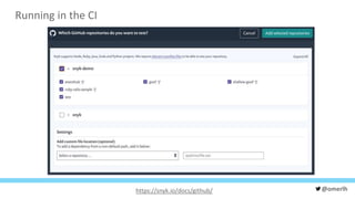 @omerlh
Running in the CI
https://snyk.io/docs/github/
 