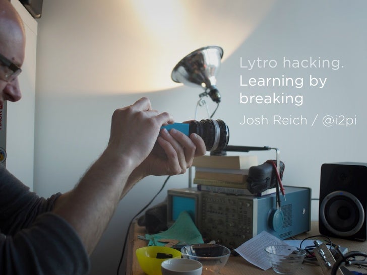 Lytro hacking.Learning bybreakingJosh Reich / @i2pi 