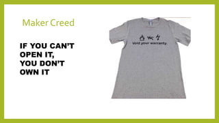 Maker Creed
IF YOU CAN’T
OPEN IT,
YOU DON’T
OWN IT
 