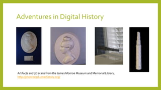Adventures in Digital History
Artifacts and 3D scans from the James Monroe Museum and Memorial Library,
http://jmonroe3d.umwhistory.org/
 
