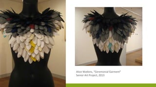 Alice Watkins, “Ceremonial Garment”
Senior Art Project, 2013
 