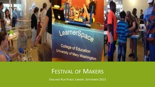 FESTIVAL OF MAKERS
ENGLAND RUN PUBLIC LIBRARY, SEPTEMBER 2013
 