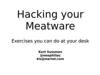 Hacking your
Meatware
Exercises you can do at your desk
Kurt Sussman
@neophiliac
kls@merlot.com
 