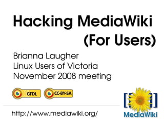 Hacking MediaWiki 
        (For Users)
Brianna Laugher
Linux Users of Victoria
November 2008 meeting



http://www.mediawiki.org/
 