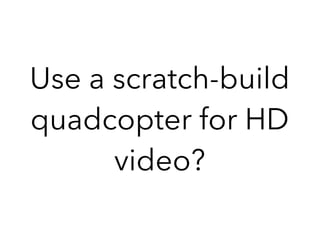 Use a scratch-build
quadcopter for HD
video?
 