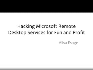 Hacking Microsoft Remote Desktop Services for Fun and Profit Alisa Esage 
