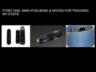 FITBIT ONE, NIKE+FUELBAND & MOVES FOR TRACKING
MY STEPS
 
