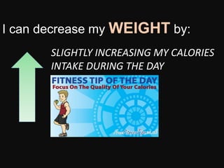 I can decrease my WEIGHT by:
SLIGHTLY INCREASING MY CALORIES
INTAKE DURING THE DAY
 
