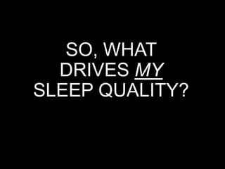 SO, WHAT
DRIVES MY
SLEEP QUALITY?
 