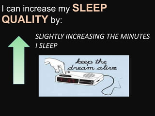 I can increase my SLEEP
QUALITY by:
SLIGHTLY INCREASING THE MINUTES
I SLEEP
 