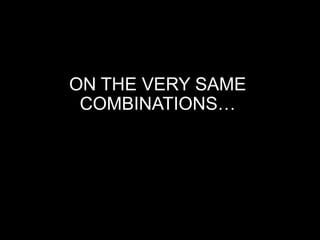 ON THE VERY SAME
COMBINATIONS…
 