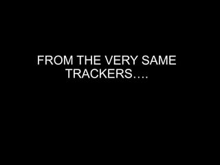 FROM THE VERY SAME
TRACKERS….
 