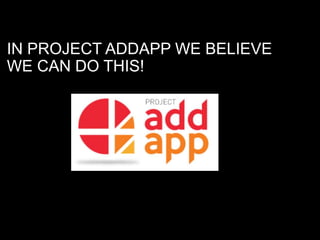 IN PROJECT ADDAPP WE BELIEVE
WE CAN DO THIS!
 
