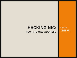 R SATO
（佐藤 玲）
HACKING NIC:
REWRITE MAC ADDRESS
 