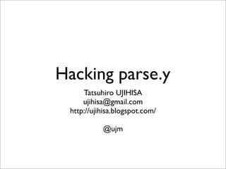 Hacking parse.y
     Tatsuhiro UJIHISA
     ujihisa@gmail.com
 http://ujihisa.blogspot.com/

           @ujm
 