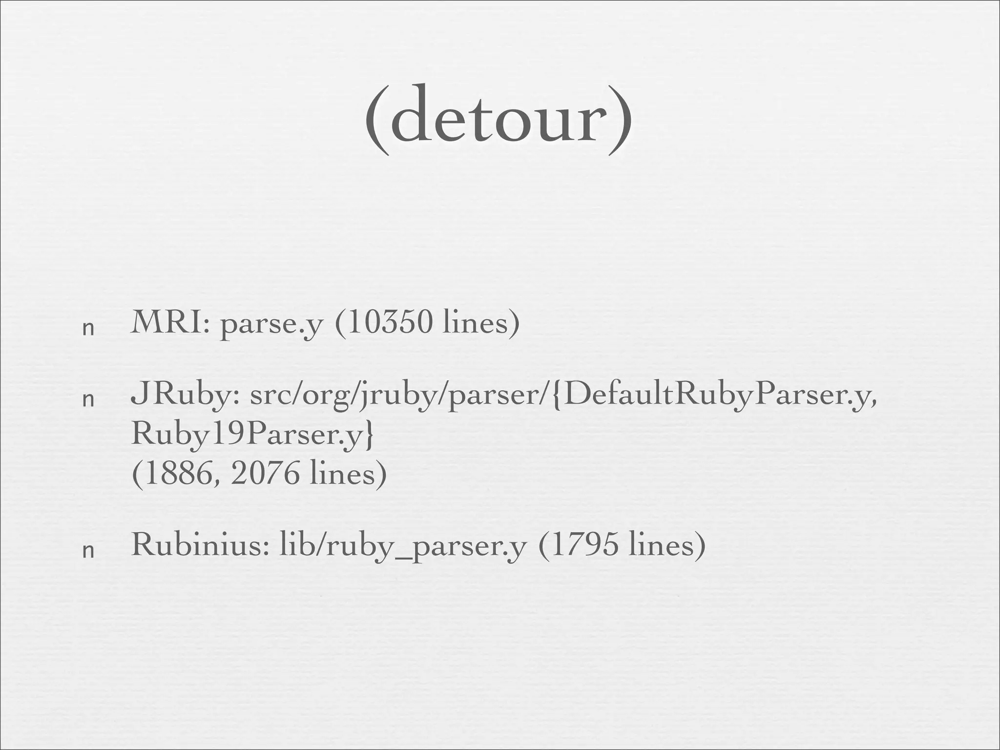 (detour)

n   MRI: parse.y (10350 lines)

n   JRuby: src/org/jruby/parser/{DefaultRubyParser.y,
    Ruby19Parser.y}
    (1886, 2076 lines)

n   Rubinius: lib/ruby_parser.y (1795 lines)
 