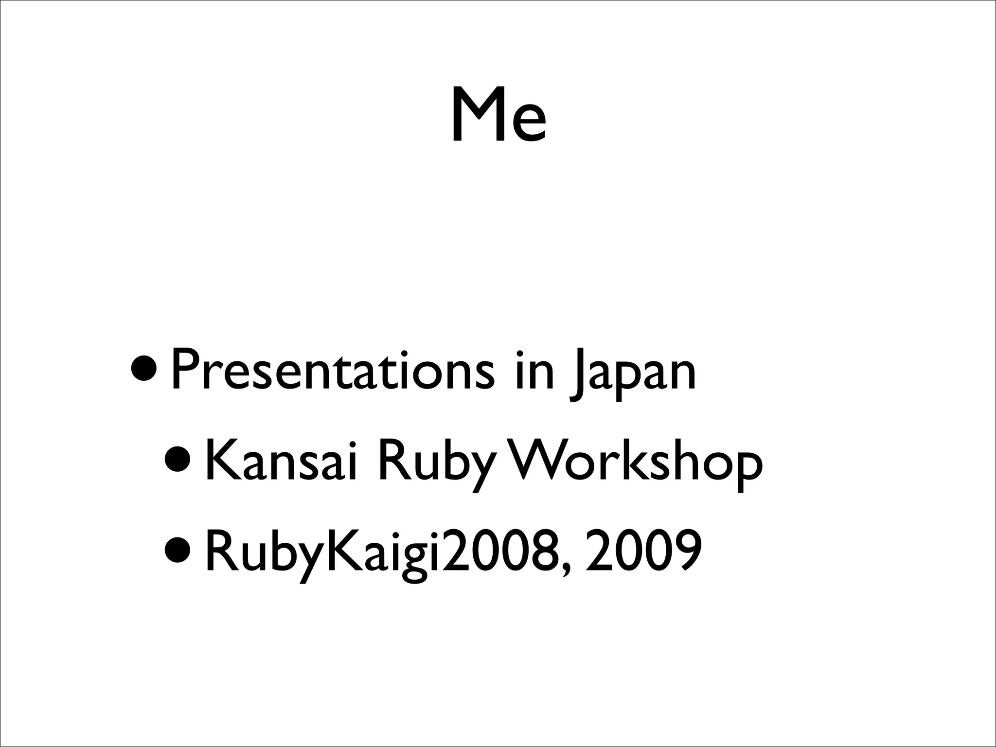Me


• Presentations in Japan
 • Kansai Ruby Workshop
 • RubyKaigi2008, 2009
 