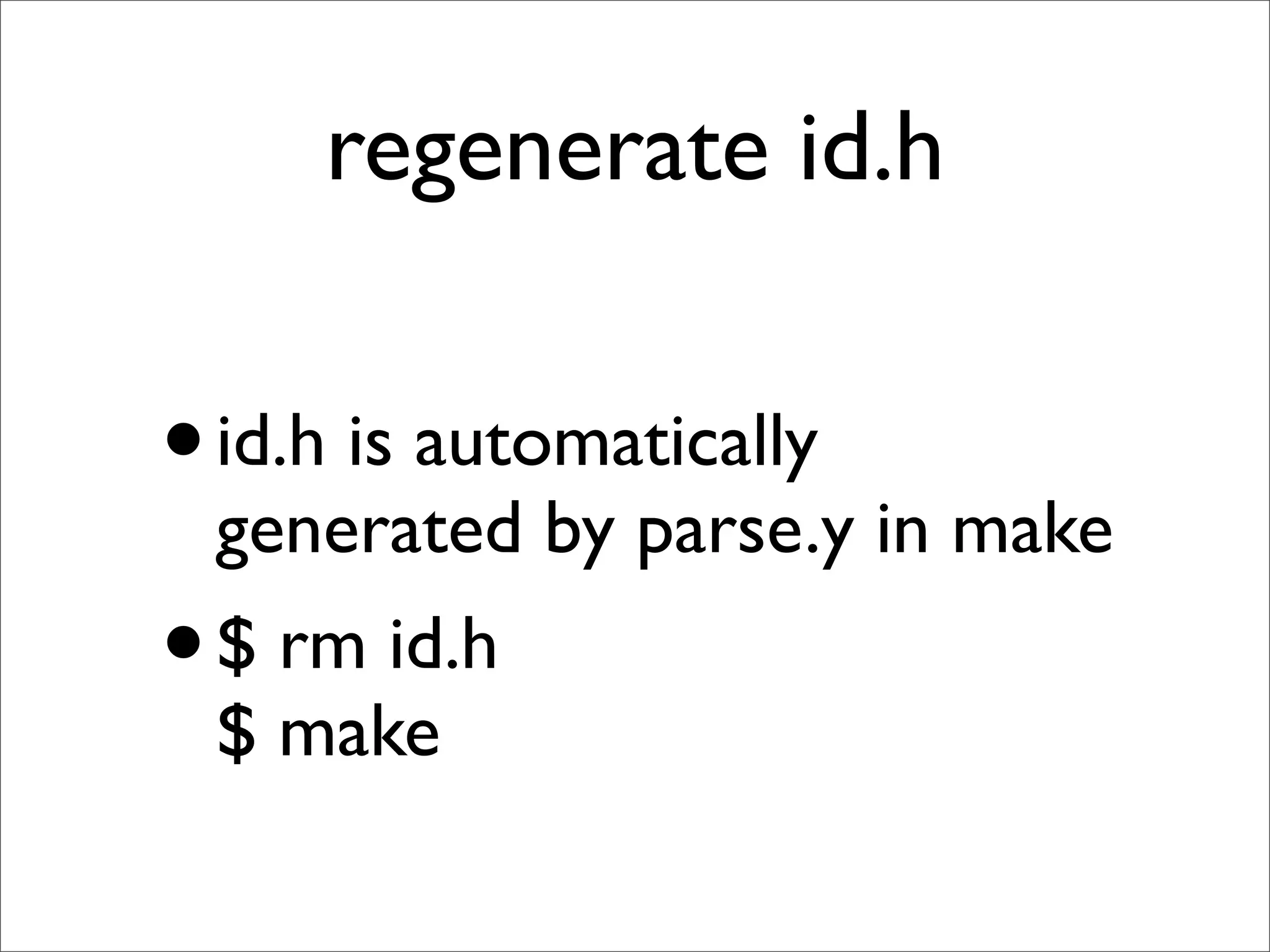 regenerate id.h

• id.h is automatically
 generated by parse.y in make
• $ rm id.h
 $ make
 