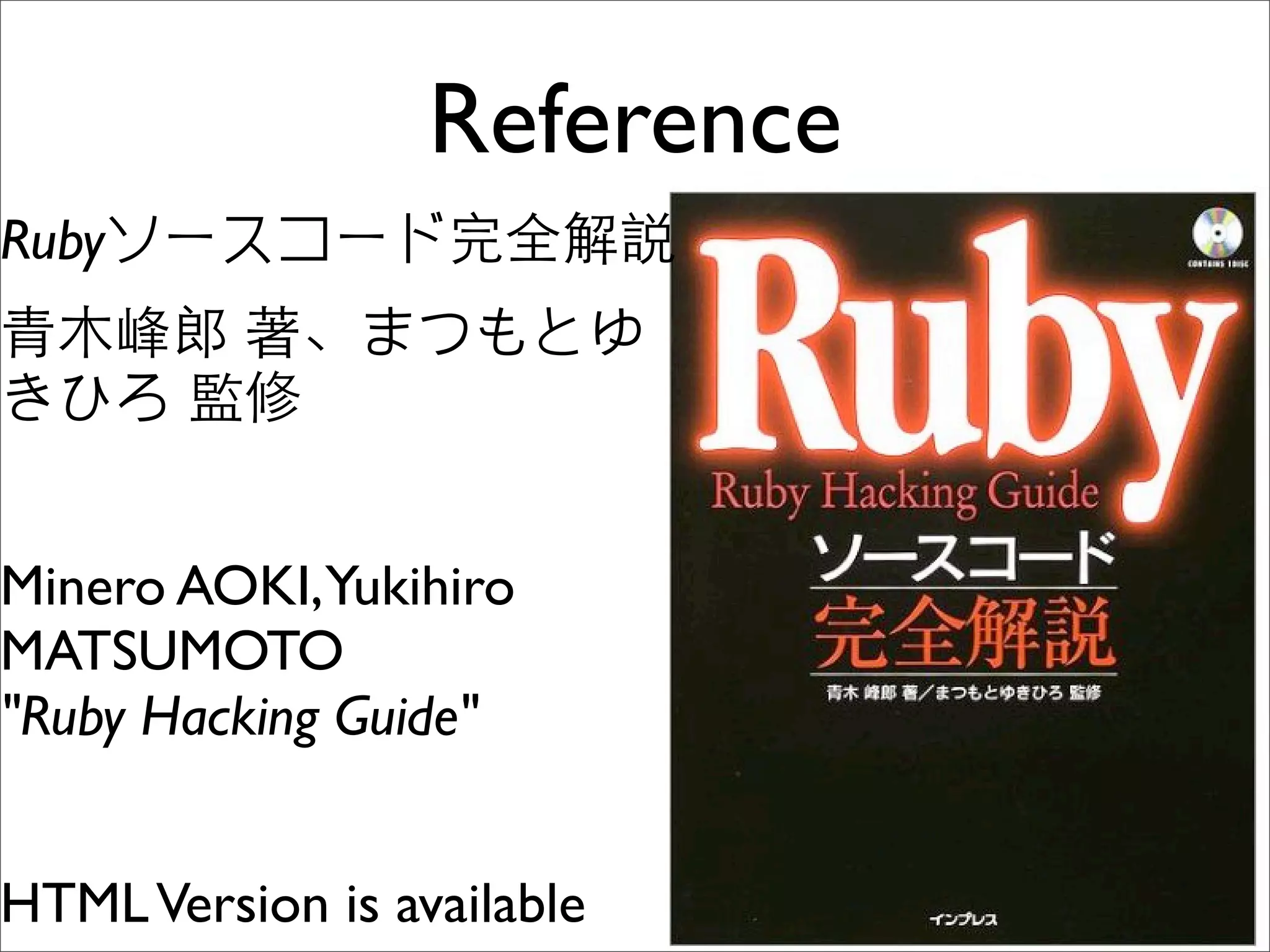 Reference
Ruby




Minero AOKI,Yukihiro
MATSUMOTO
"Ruby Hacking Guide"


HTML Version is available
 