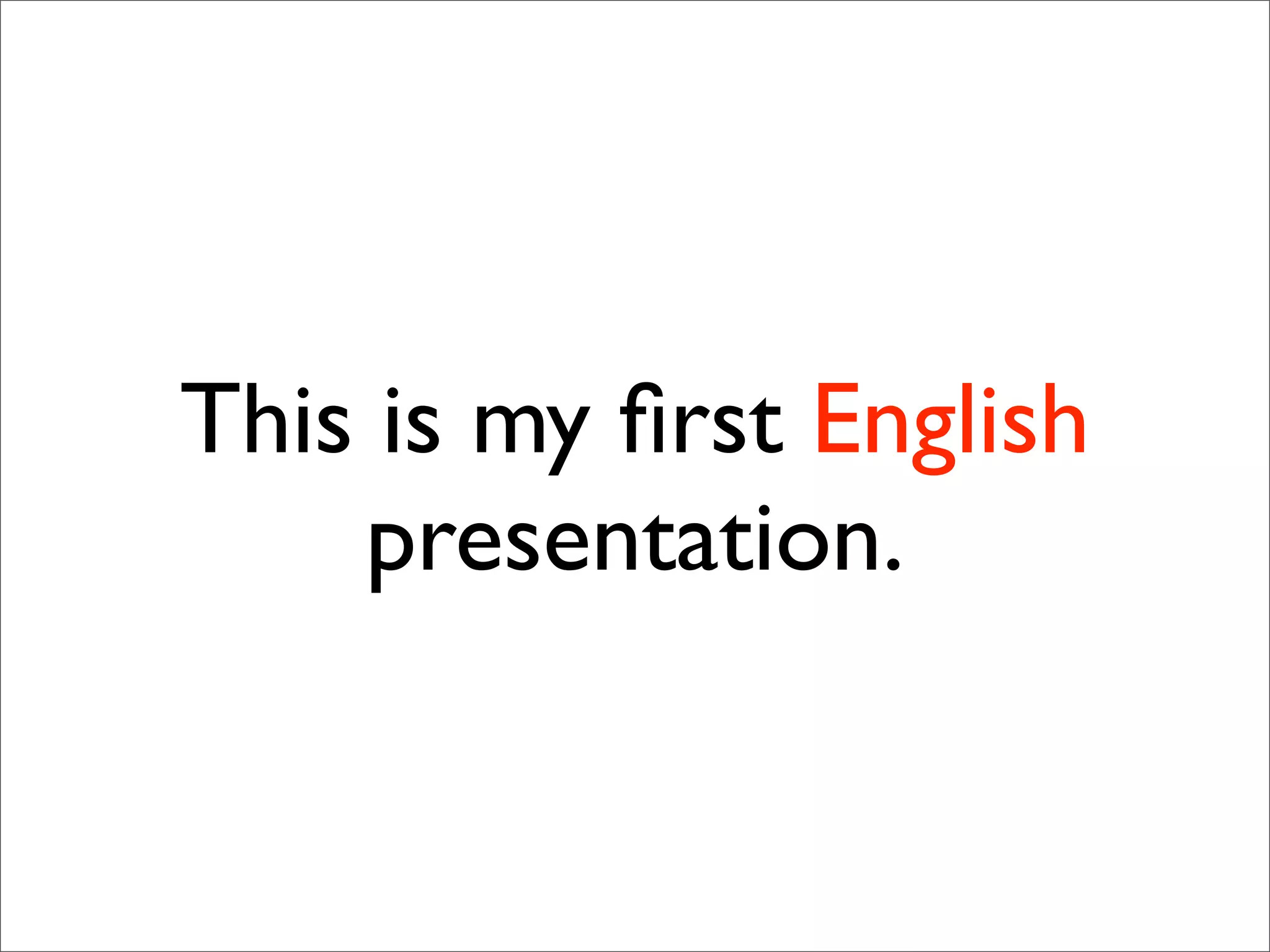 This is my ﬁrst English
    presentation.
 