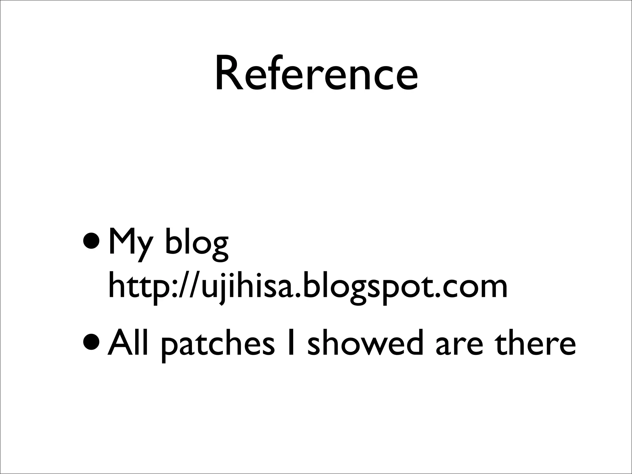 Reference


• My blog
 http://ujihisa.blogspot.com
• All patches I showed are there
 