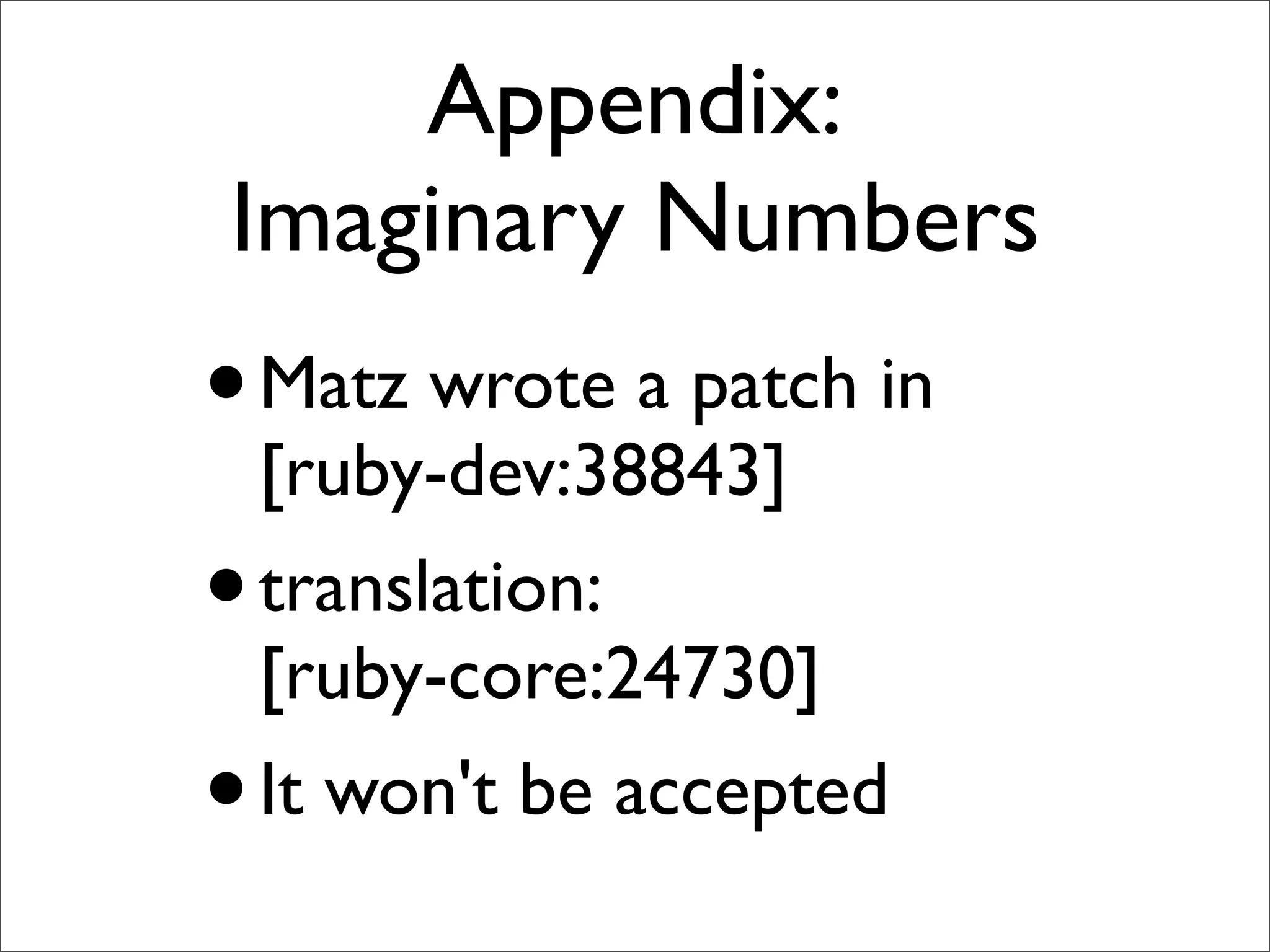 Appendix:
Imaginary Numbers
• Matz wrote a patch in
 [ruby-dev:38843]
• translation:
 [ruby-core:24730]
• It won't be accepted
 