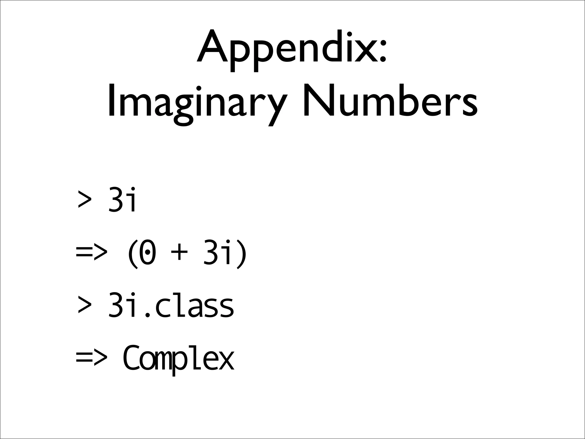 Appendix:
 Imaginary Numbers

> 3i
=> (0 + 3i)
> 3i.class
=> Complex
 