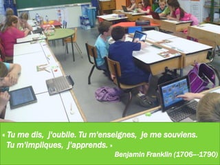 +
« Tu me dis, j'oublie. Tu m'enseignes, je me souviens.
Tu m'impliques, j'apprends. »
Benjamin Franklin (1706--‐1790)
 
