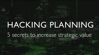 Shared pain

SO WHAT’S THE ISSUE?

HACKING PLANNING
5 secrets to increase strategic value

 