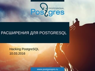 www.postgrespro.ru
РАСШИРЕНИЯ ДЛЯ POSTGRESQL
Hacking PostgreSQL
10.03.2016
 