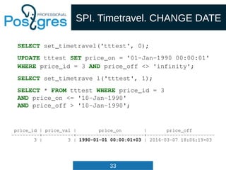 33
SPI. Timetravel. CHANGE DATE
SELECT set_timetravel('tttest', 0);
UPDATE tttest SET price_on = '01-Jan-1990 00:00:01'
WH...