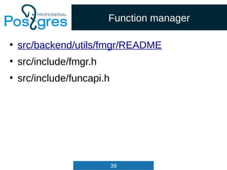 39
Function manager
●
src/backend/utils/fmgr/README
●
src/include/fmgr.h
●
src/include/funcapi.h
 